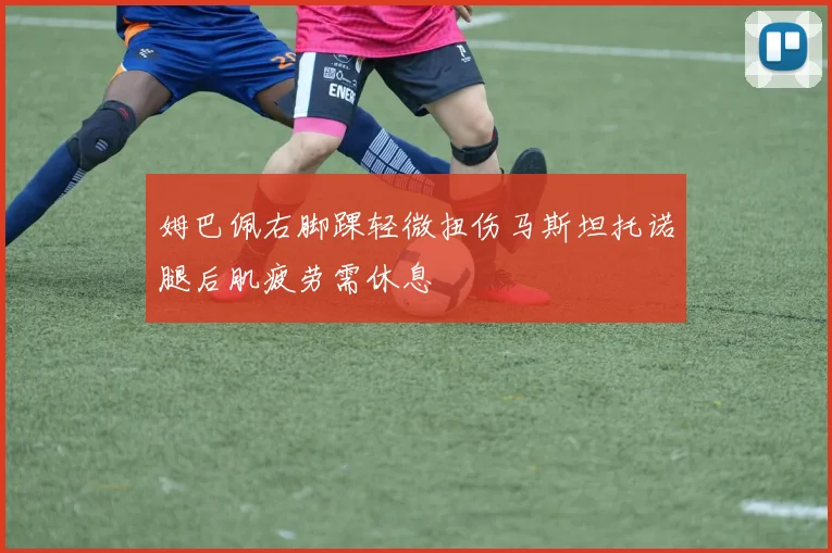 姆巴佩右脚踝轻微扭伤马斯坦托诺腿后肌疲劳需休息