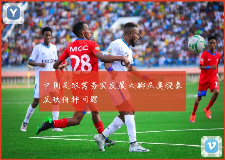 中国足球需务实发展大脚尼奥现象反映何种问题