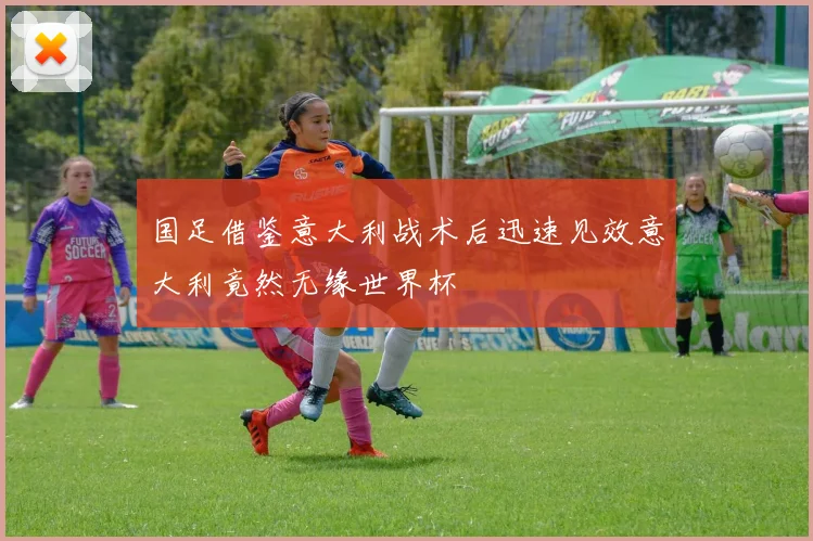 国足借鉴意大利战术后迅速见效意大利竟然无缘世界杯