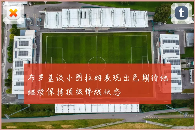 布罗基谈小图拉姆表现出色期待他继续保持顶级锋线状态