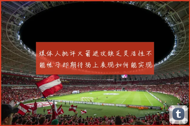媒体人批评火箭进攻缺乏灵活性不能练习却期待场上表现如何能实现