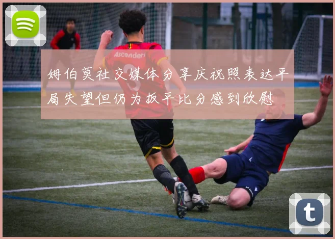 姆伯莫社交媒体分享庆祝照表达平局失望但仍为扳平比分感到欣慰