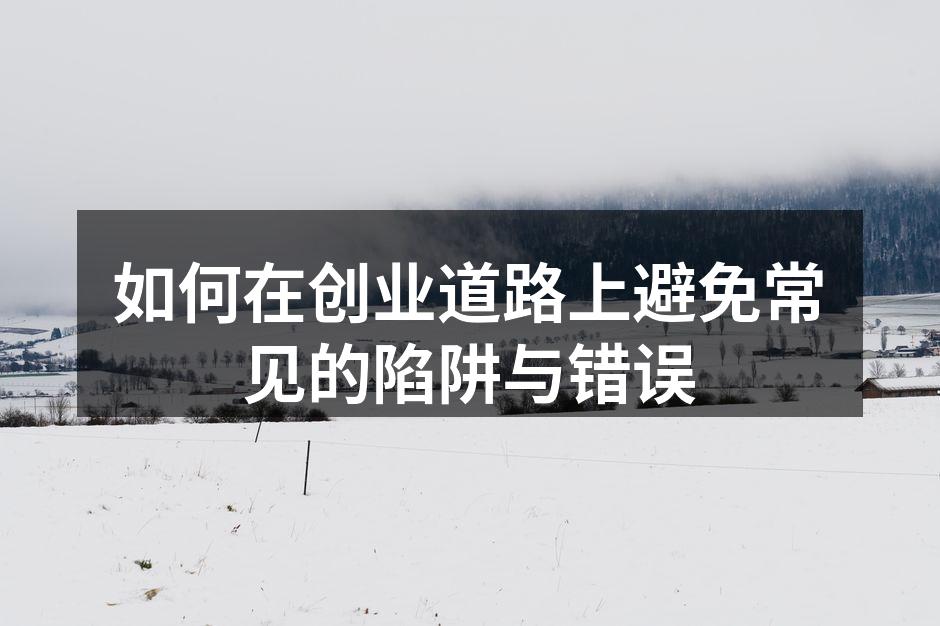 如何在创业道路上避免常见的陷阱与错误