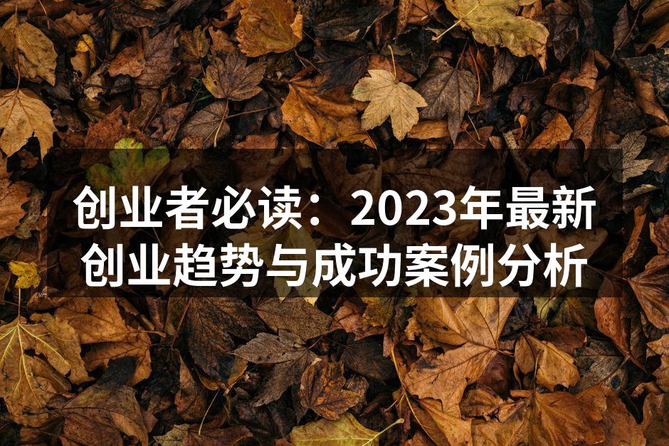 创业者必读：2023年最新创业趋势与成功案例分析