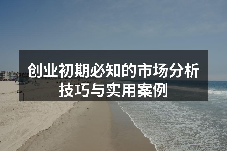 创业初期必知的市场分析技巧与实用案例